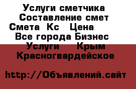 Услуги сметчика. Составление смет. Смета, Кс › Цена ­ 500 - Все города Бизнес » Услуги   . Крым,Красногвардейское